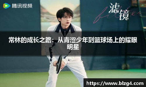 常林的成长之路:从青涩少年到篮球场上的耀眼明星
